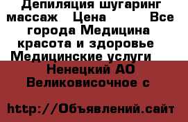Депиляция шугаринг массаж › Цена ­ 200 - Все города Медицина, красота и здоровье » Медицинские услуги   . Ненецкий АО,Великовисочное с.
